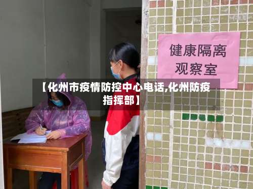 【化州市疫情防控中心电话,化州防疫指挥部】-第1张图片