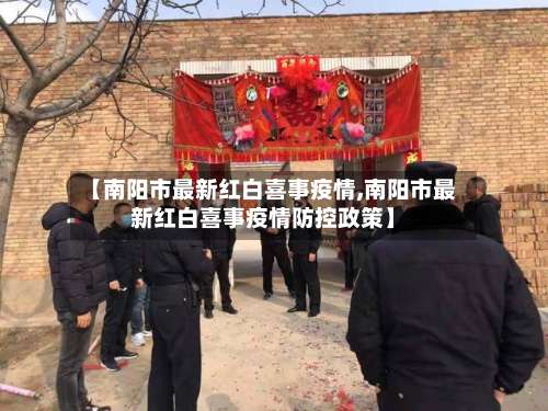 【南阳市最新红白喜事疫情,南阳市最新红白喜事疫情防控政策】-第1张图片