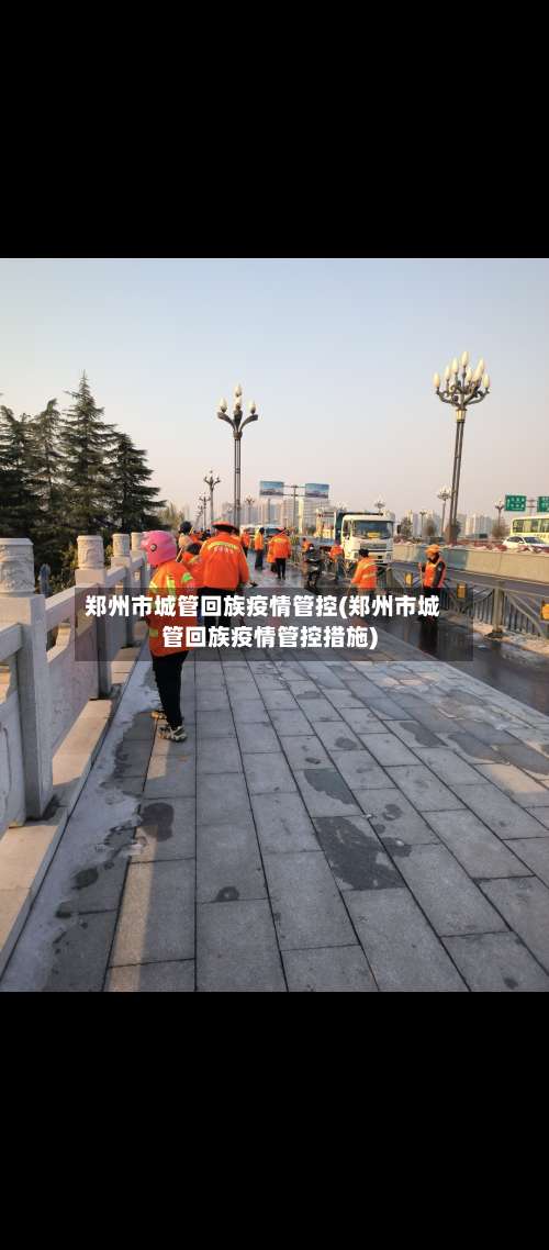 郑州市城管回族疫情管控(郑州市城管回族疫情管控措施)-第2张图片