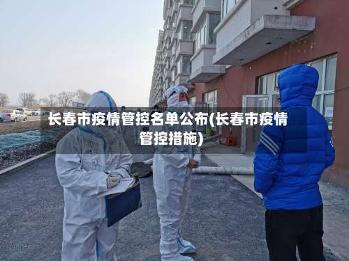长春市疫情管控名单公布(长春市疫情管控措施)-第3张图片