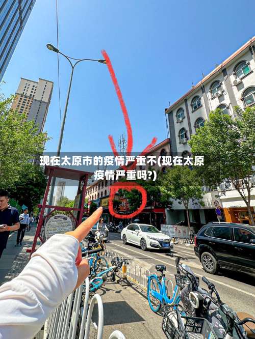 现在太原市的疫情严重不(现在太原疫情严重吗?)-第1张图片