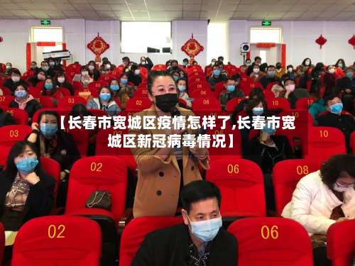【长春市宽城区疫情怎样了,长春市宽城区新冠病毒情况】-第1张图片