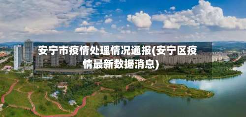 安宁市疫情处理情况通报(安宁区疫情最新数据消息)-第3张图片