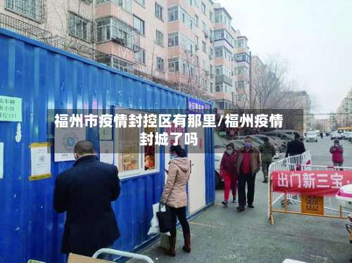 福州市疫情封控区有那里/福州疫情封城了吗-第2张图片