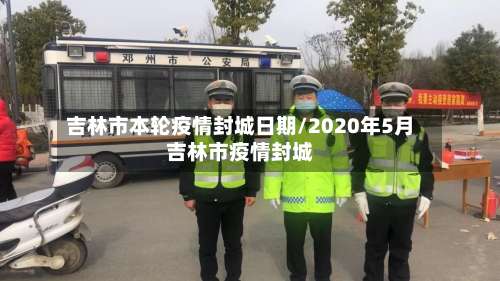 吉林市本轮疫情封城日期/2020年5月吉林市疫情封城-第1张图片
