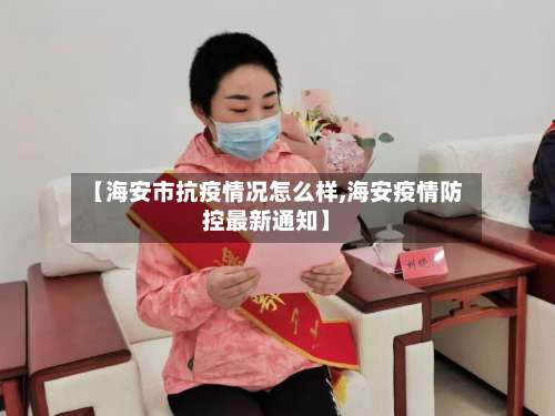 【海安市抗疫情况怎么样,海安疫情防控最新通知】-第3张图片