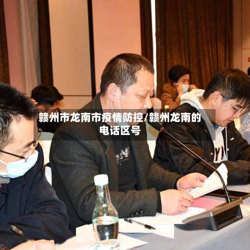 赣州市龙南市疫情防控/赣州龙南的电话区号-第1张图片
