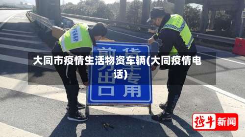 大同市疫情生活物资车辆(大同疫情电话)-第1张图片