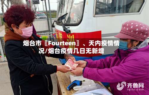 烟台市〖Fourteen〗、天内疫情情况/烟台疫情几日无新增-第3张图片