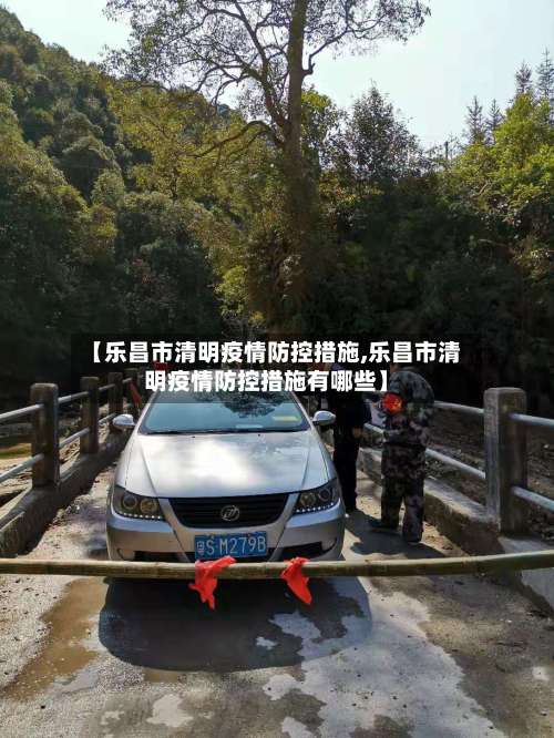 【乐昌市清明疫情防控措施,乐昌市清明疫情防控措施有哪些】-第1张图片