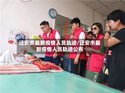 迁安市最新疫情人员轨迹/迁安市最新疫情人员轨迹公布-第1张图片