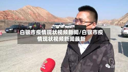 白银市疫情现状视频新闻/白银市疫情现状视频新闻最新-第1张图片