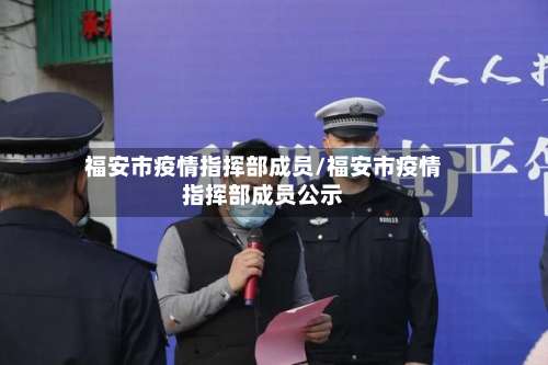 福安市疫情指挥部成员/福安市疫情指挥部成员公示-第1张图片